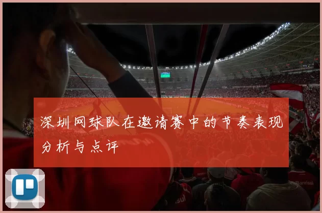 深圳网球队在邀请赛中的节奏表现分析与点评