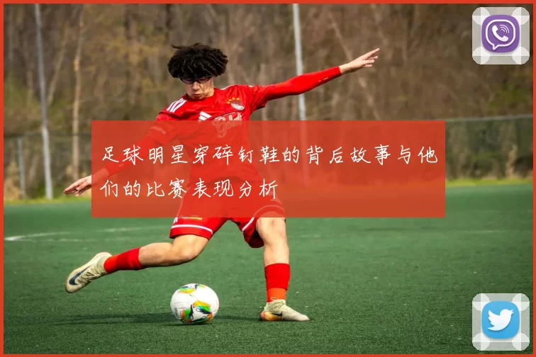 足球明星穿碎钉鞋的背后故事与他们的比赛表现分析
