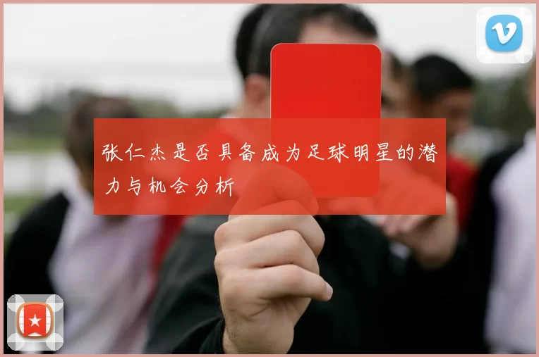 张仁杰是否具备成为足球明星的潜力与机会分析