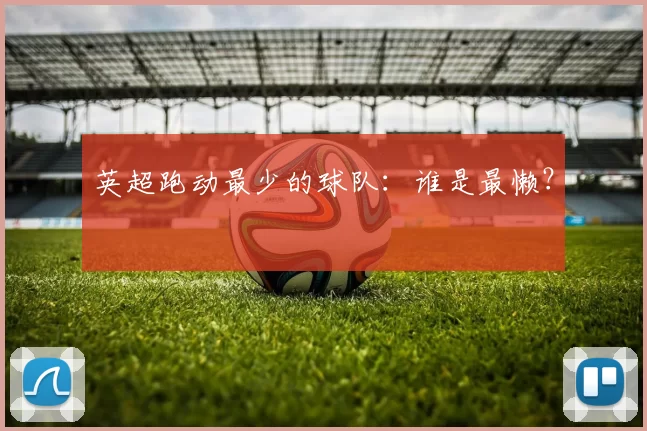 英超跑动最少的球队：谁是最懒？