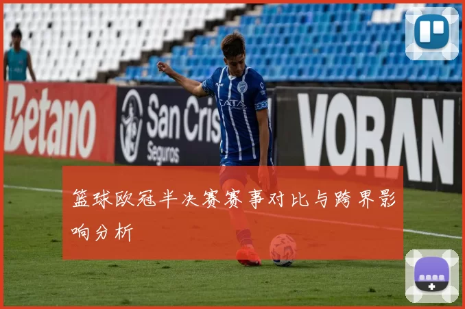 篮球欧冠半决赛赛事对比与跨界影响分析