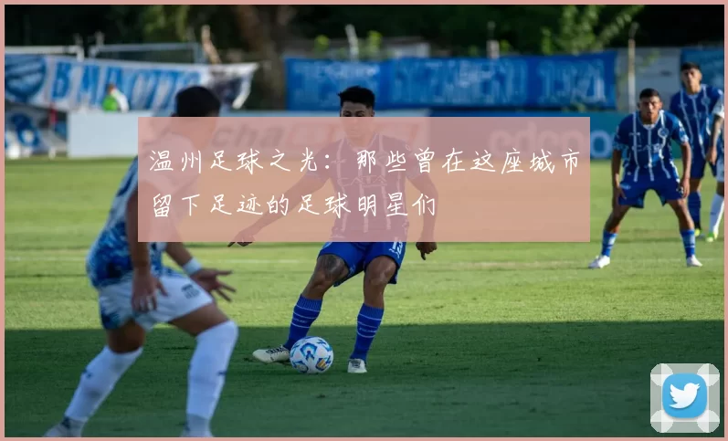 温州足球之光：那些曾在这座城市留下足迹的足球明星们