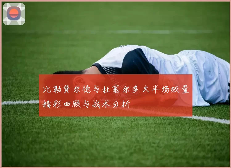 比勒费尔德与杜塞尔多夫半场较量精彩回顾与战术分析