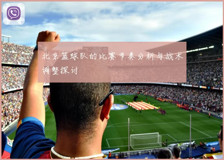 北京篮球队的比赛节奏分析与战术调整探讨
