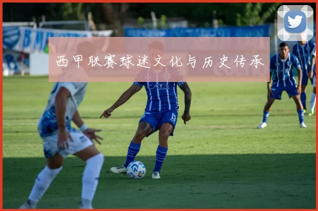 西甲联赛球迷文化与历史传承