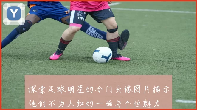 探索足球明星的冷门头像图片揭示他们不为人知的一面与个性魅力