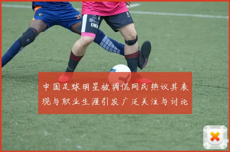 中国足球明星被调侃网民热议其表现与职业生涯引发广泛关注与讨论
