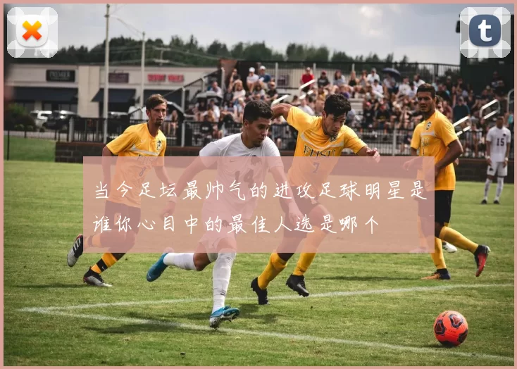当今足坛最帅气的进攻足球明星是谁你心目中的最佳人选是哪个