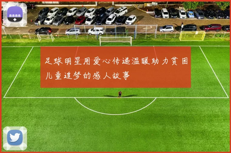 足球明星用爱心传递温暖助力贫困儿童追梦的感人故事