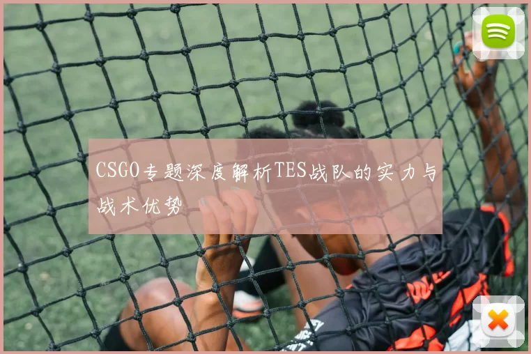 CSGO专题深度解析TES战队的实力与战术优势