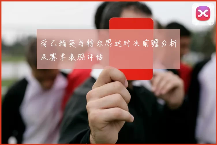 荷乙精英与特尔思达对决前瞻分析及赛季表现评估