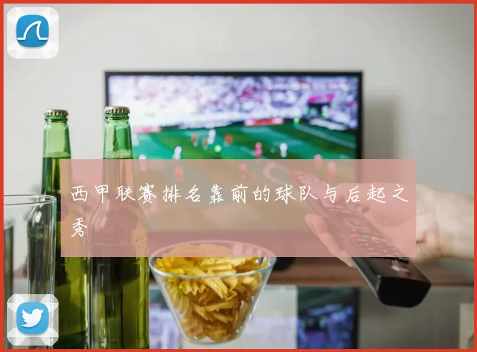 西甲联赛排名靠前的球队与后起之秀