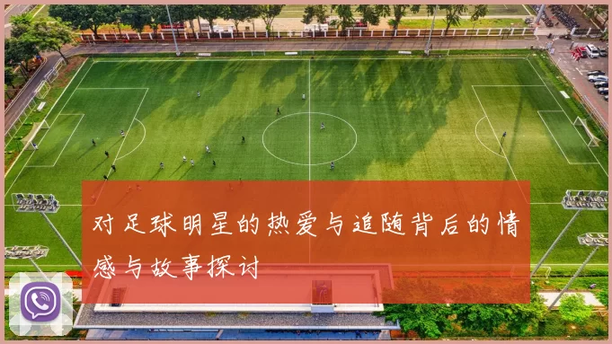 对足球明星的热爱与追随背后的情感与故事探讨