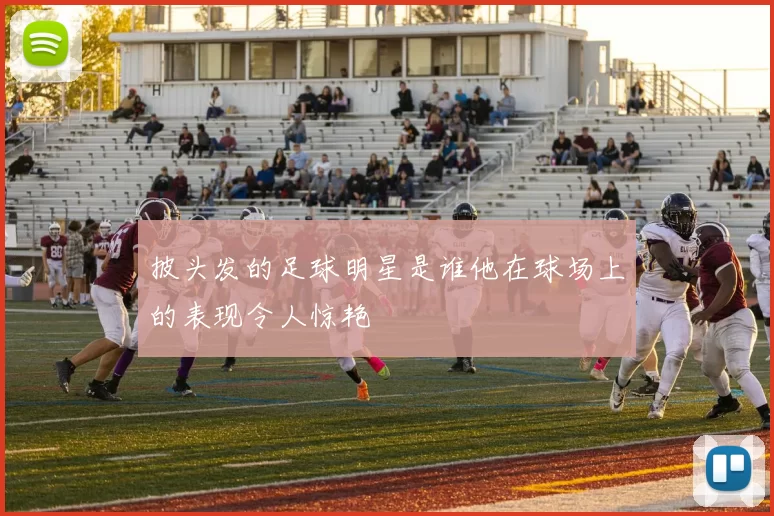 披头发的足球明星是谁他在球场上的表现令人惊艳