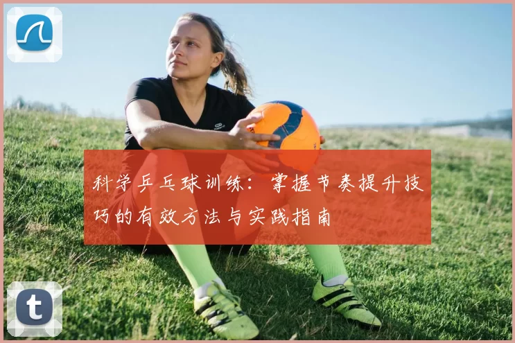 科学乒乓球训练：掌握节奏提升技巧的有效方法与实践指南
