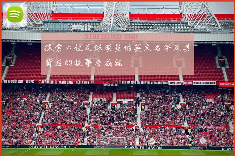 探索六位足球明星的英文名字及其背后的故事与成就