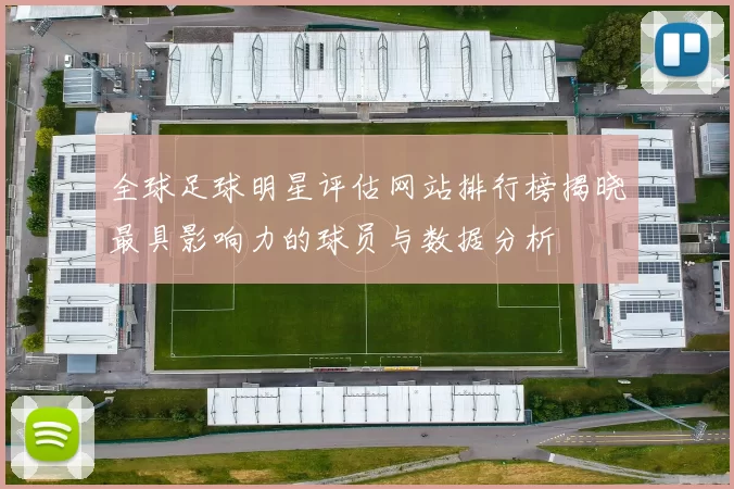 全球足球明星评估网站排行榜揭晓最具影响力的球员与数据分析