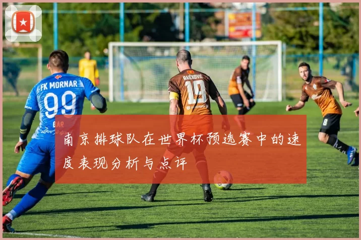 南京排球队在世界杯预选赛中的速度表现分析与点评