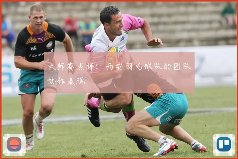 大师赛点评：西安羽毛球队的团队协作表现