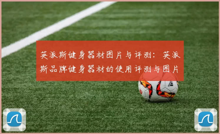 英派斯健身器材图片与评测：英派斯品牌健身器材的使用评测与图片展示