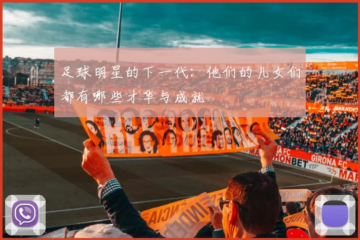 足球明星的下一代：他们的儿女们都有哪些才华与成就