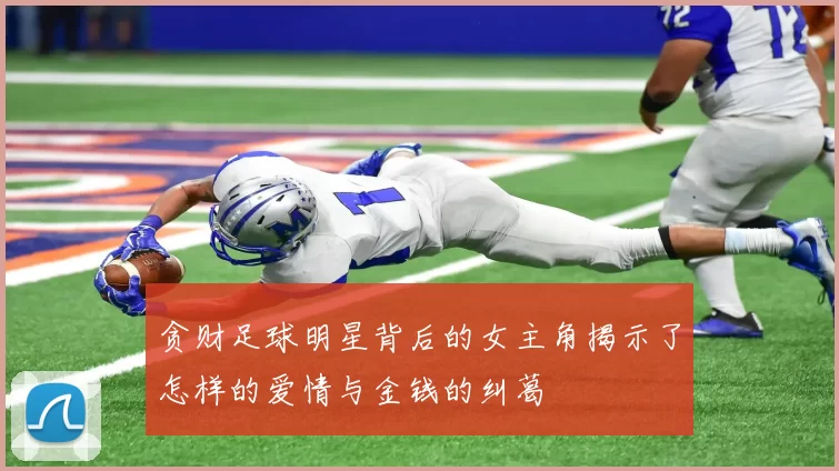贪财足球明星背后的女主角揭示了怎样的爱情与金钱的纠葛