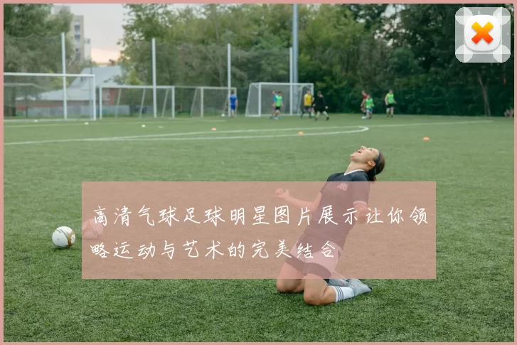 高清气球足球明星图片展示让你领略运动与艺术的完美结合