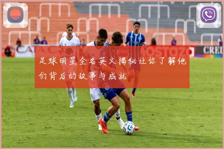 足球明星全名英文揭秘让你了解他们背后的故事与成就