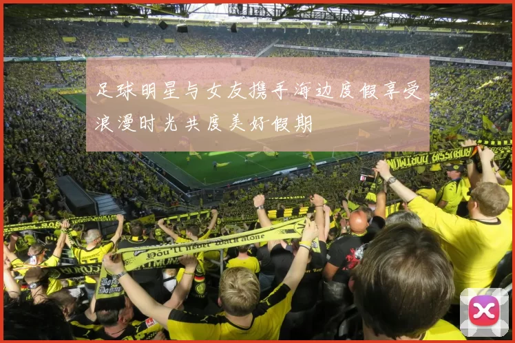足球明星与女友携手海边度假享受浪漫时光共度美好假期