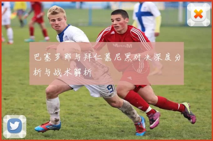 巴塞罗那与拜仁慕尼黑对决深度分析与战术解析