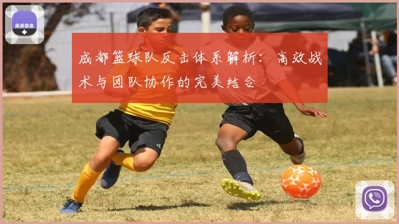 成都篮球队反击体系解析：高效战术与团队协作的完美结合
