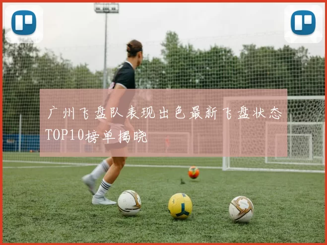 广州飞盘队表现出色最新飞盘状态TOP10榜单揭晓