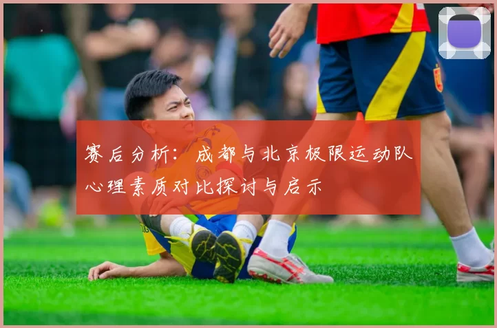 赛后分析：成都与北京极限运动队心理素质对比探讨与启示