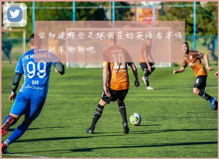你知道哪些足球明星的英语名字吗一起来聊聊吧