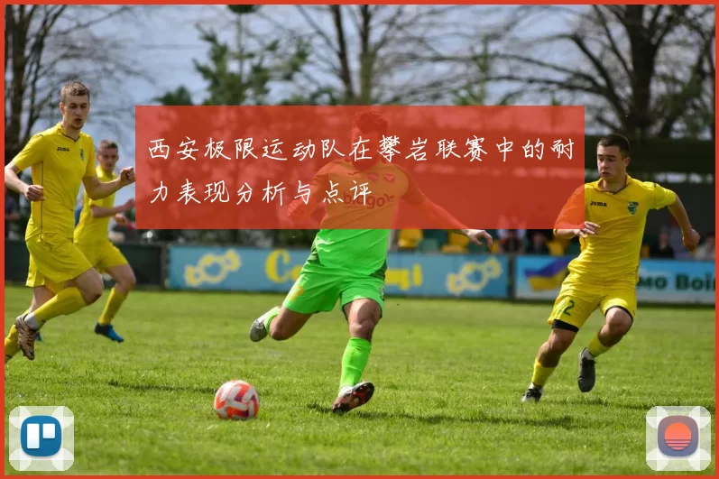 西安极限运动队在攀岩联赛中的耐力表现分析与点评