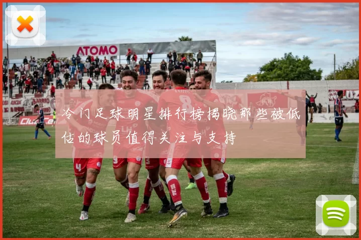 冷门足球明星排行榜揭晓那些被低估的球员值得关注与支持