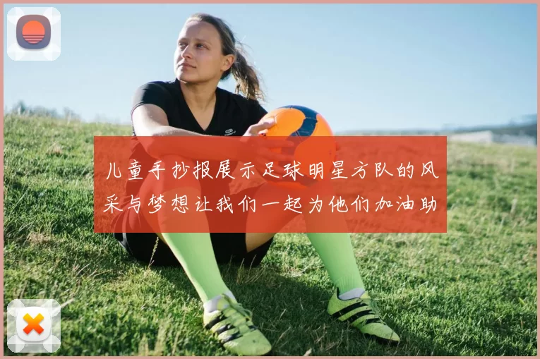 儿童手抄报展示足球明星方队的风采与梦想让我们一起为他们加油助威