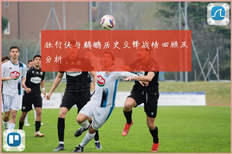 独行侠与鹈鹕历史交锋战绩回顾及分析