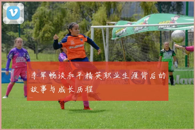 李军畅谈和平精英职业生涯背后的故事与成长历程