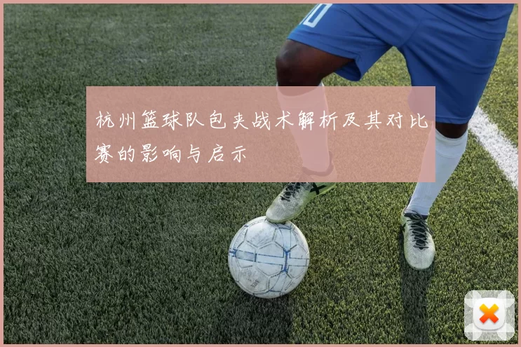 杭州篮球队包夹战术解析及其对比赛的影响与启示