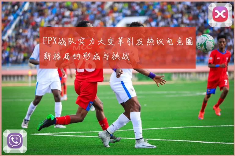 FPX战队实力大变革引发热议电竞圈新格局的形成与挑战