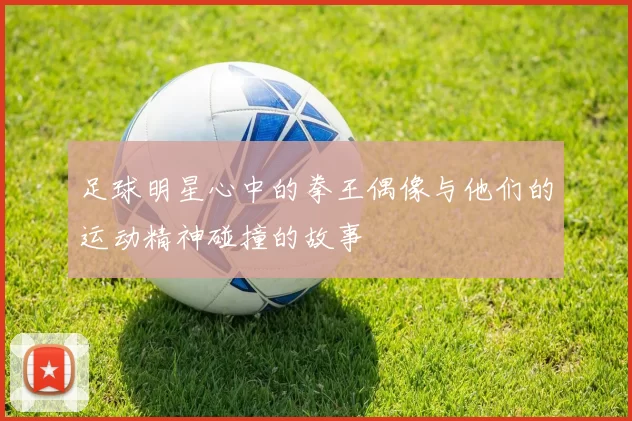 足球明星心中的拳王偶像与他们的运动精神碰撞的故事