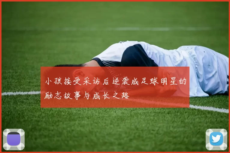 小孩接受采访后逆袭成足球明星的励志故事与成长之路