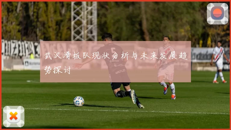 武汉滑板队现状分析与未来发展趋势探讨