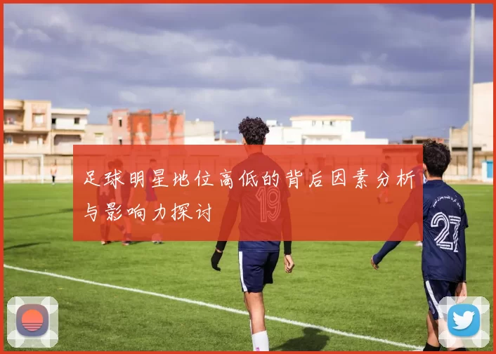 足球明星地位高低的背后因素分析与影响力探讨
