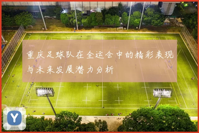 重庆足球队在全运会中的精彩表现与未来发展潜力分析