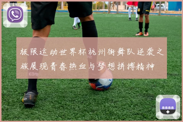 极限运动世界杯杭州街舞队逆袭之旅展现青春热血与梦想拼搏精神