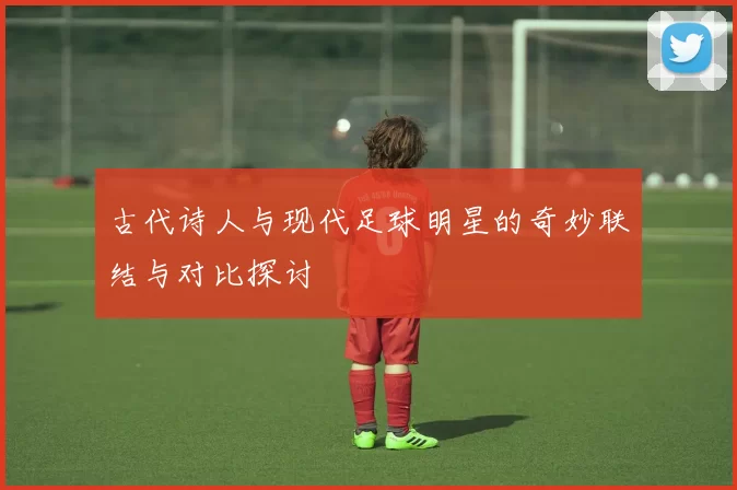 古代诗人与现代足球明星的奇妙联结与对比探讨