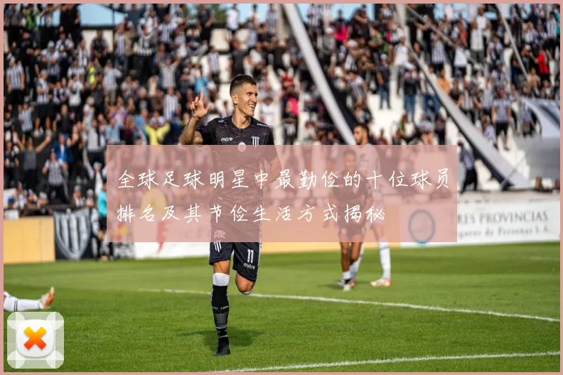 全球足球明星中最勤俭的十位球员排名及其节俭生活方式揭秘