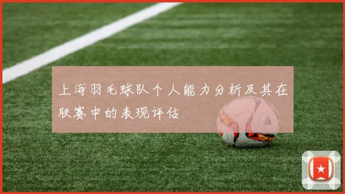 上海羽毛球队个人能力分析及其在联赛中的表现评估